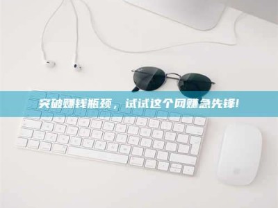 龙海突破赚钱瓶颈，试试这个网赚急先锋!