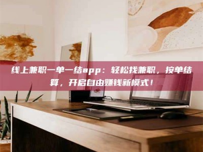 龙海线上兼职一单一结app：轻松找兼职，按单结算，开启自由赚钱新模式！