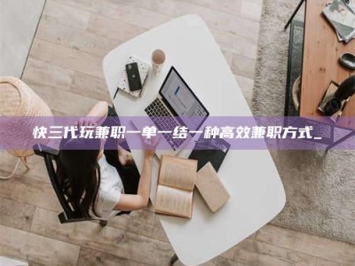 龙海快三代玩兼职一单一结一种高效兼职方式_