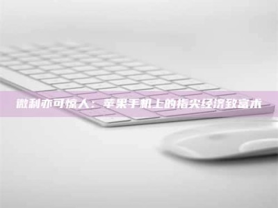 龙海微利亦可惊人：苹果手机上的指尖经济致富术