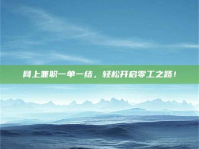 龙海网上兼职一单一结，轻松开启零工之路！