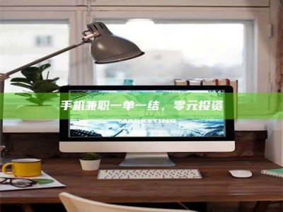 龙海手机兼职一单一结，零元投资