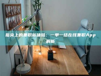 龙海指尖上的兼职新体验：一单一结在线兼职App解析